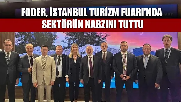 FODER, İstanbul Turizm Fuarı'nda sektörün nabzını tuttu