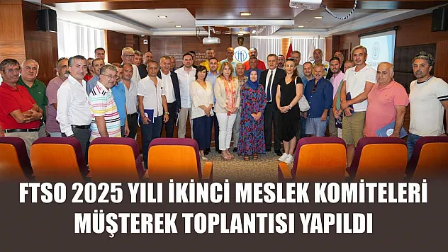 FTSO 2025 yılı ikinci Meslek Komiteleri Müşterek Toplantısı yapıldı