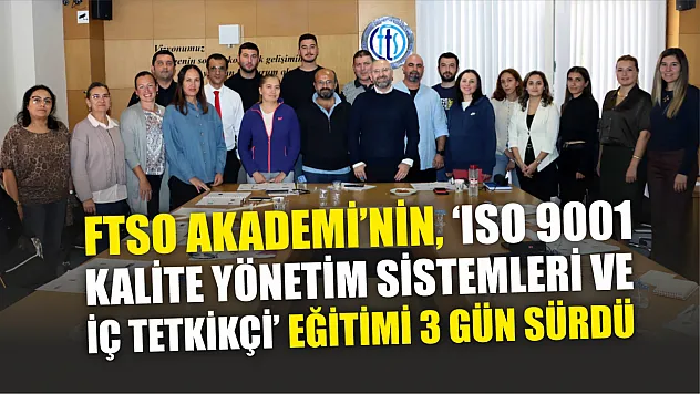 FTSO Akademi'nin, 'ISO 9001 Kalite Yönetim Sistemleri ve İç Tetkikçi Eğitimi' 3 Gün Sürdü