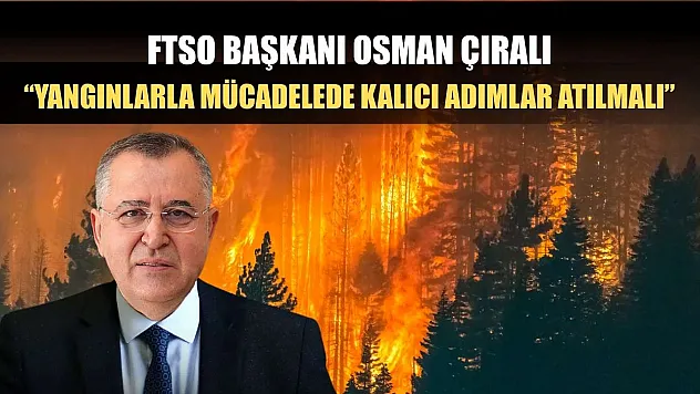 FTSO Başkanı Osman Çıralı: 'Yangınlarla Mücadelede Kalıcı Adımlar Atılmalı'