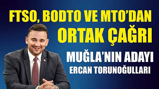 FTSO, BODTO ve MTO'dan ortak çağrı: Muğla'nın adayı Ercan Torunoğulları