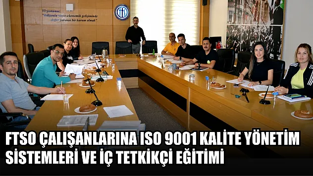 FTSO Çalışanlarına ISO 9001 Kalite Yönetim Sistemleri ve İç Tetkikçi Eğitimi