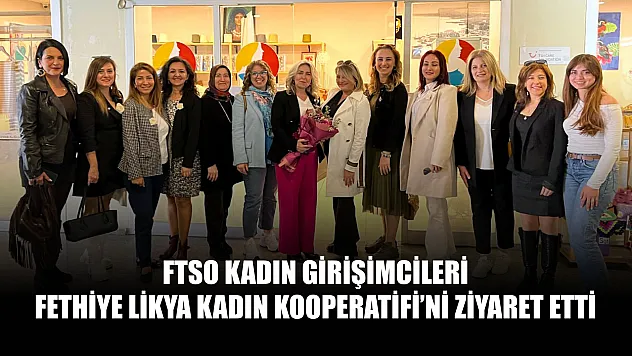FTSO Kadın Girişimcileri Fethiye Likya Kadın Kooperatifi'ni Ziyaret Etti