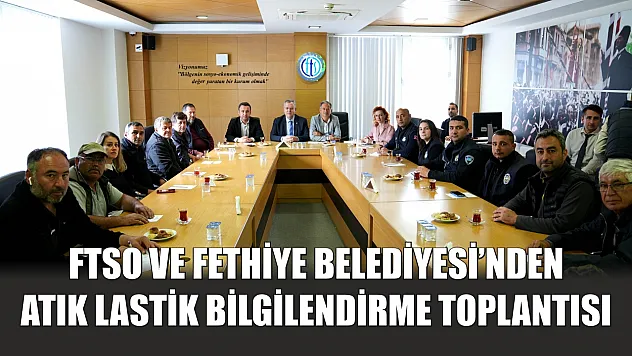 FTSO ve Fethiye Belediyesi'nden Atık Lastik Bilgilendirme Toplantısı