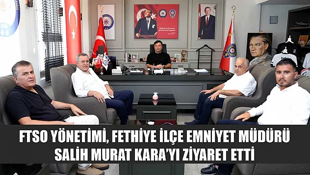 FTSO Yönetimi, Fethiye İlçe Emniyet Müdürü Salih Murat Kara'yı ziyaret etti