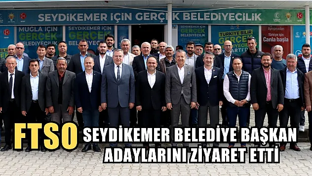 FTSO Yönetimi, Seydikemer Belediye Başkan Adaylarını Ziyaret Etti