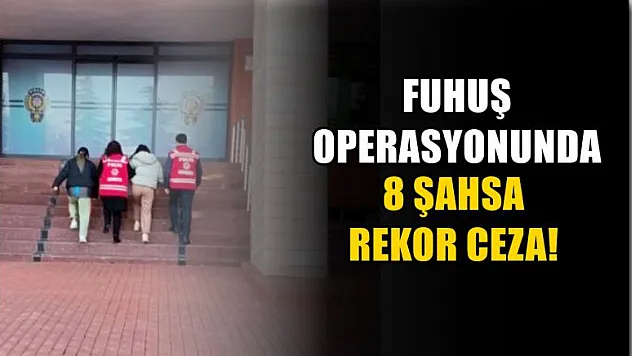 Fuhuş operasyonunda 8 şahsa rekor ceza!