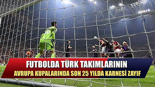 Futbolda Türk takımlarının Avrupa kupalarında son 25 yılda karnesi zayıf
