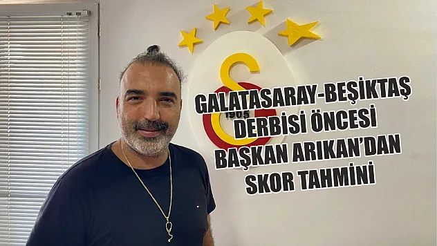 Galatasaray-Beşiktaş derbisi öncesi Başkan Arıkan'dan skor tahmini