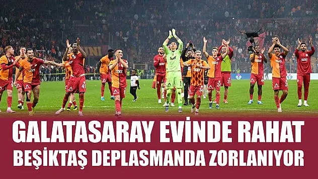 Galatasaray evinde rahat, Beşiktaş deplasmanda zorlanıyor