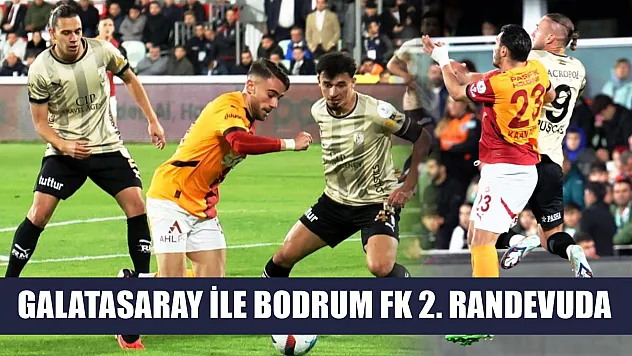Galatasaray ile Bodrum FK 2. randevuda