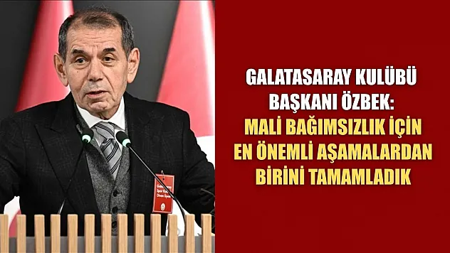 Galatasaray Kulübü Başkanı Özbek: Mali bağımsızlık için en önemli aşamalardan birini tamamladık