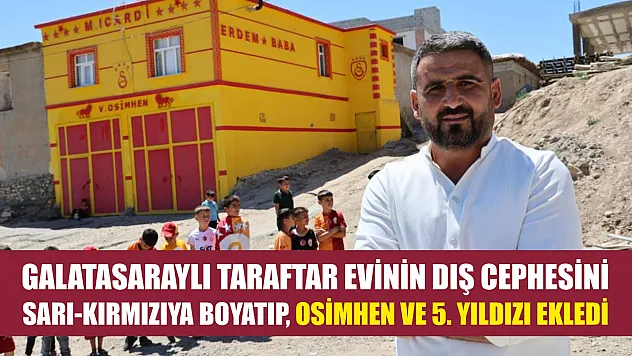 Galatasaraylı taraftar evinin dış cephesini sarı-kırmızıya boyatıp, Osimhen ve 5. yıldızı ekledi