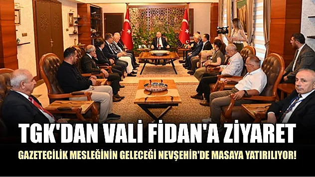Gazetecilik mesleğinin geleceği Nevşehir'de masaya yatırılıyor! TGK'dan Vali Fidan'a ziyaret