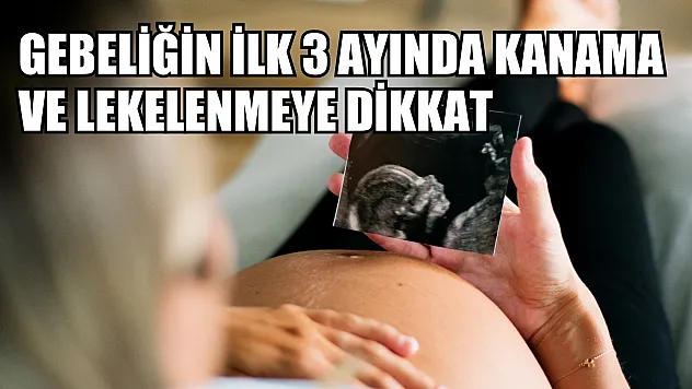 Gebeliğin ilk 3 ayında kanama ve lekelenmeye dikkat