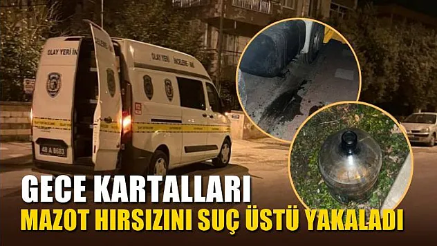 Gece kartalları mazot hırsızını suç üstü yakaladı
