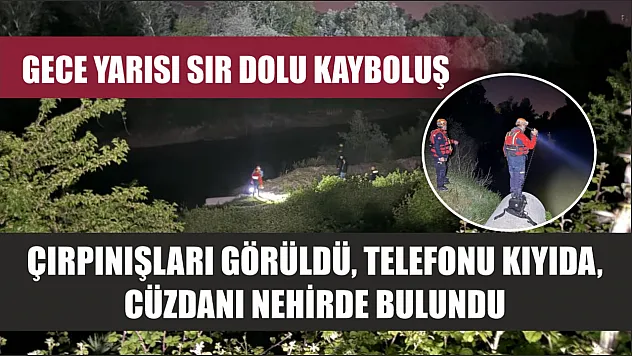 Gece yarısı sır dolu kayboluş: Çırpınışları görüldü, telefonu kıyıda, cüzdanı nehirde bulundu
