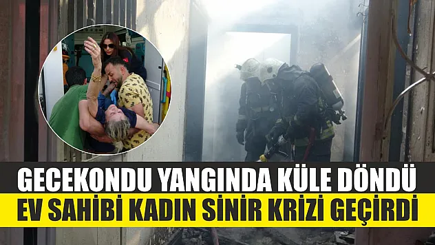 Gecekondu yangında küle döndü, ev sahibi kadın sinir krizi geçirdi
