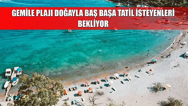 Gemile Plajı Doğayla Baş Başa Tatil İsteyenleri Bekliyor