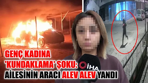 Genç kadına 'kundaklama' şoku: Ailesinin aracı alev alev yandı