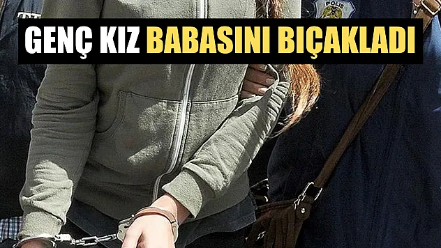 Genç kız babasını bıçakladı