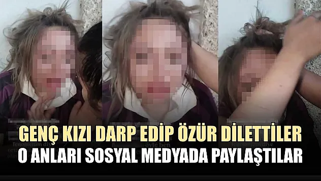 Genç kızı darp edip özür dilettiler, o anları sosyal medyada paylaştılar