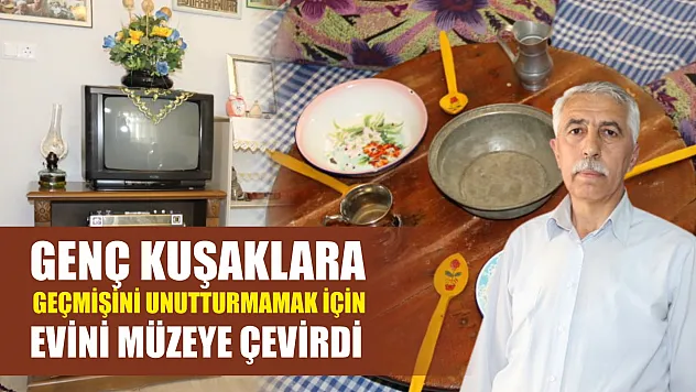 Genç kuşaklara geçmişini unutturmamak için evini müzeye çevirdi