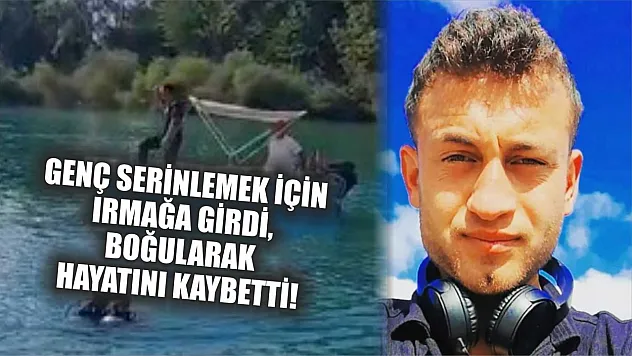 Genç Serinlemek İçin Irmağa Girdi, Boğularak Hayatını Kaybetti!