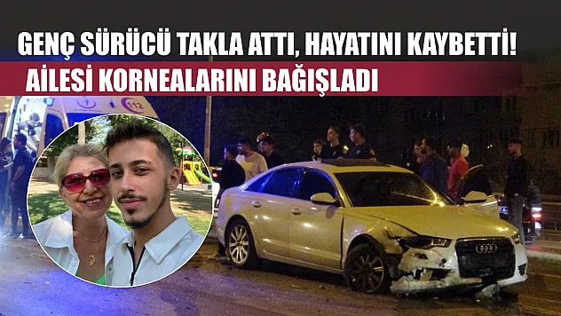 Genç sürücü takla attı, hayatını kaybetti! Ailesi kornealarını bağışladı