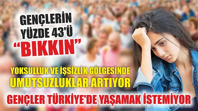 Gençler Türkiye'de Yaşamak İstemiyor: Yüzde 43'ü Bıkkın