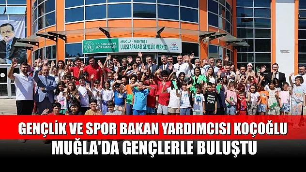 Gençlik ve Spor Bakan Yardımcısı Koçoğlu, Muğla'da gençlerle buluştu