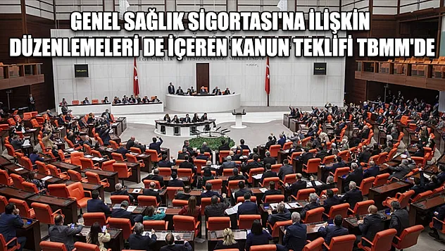 Genel Sağlık Sigortası'na ilişkin düzenlemeleri de içeren kanun teklifi TBMM'de