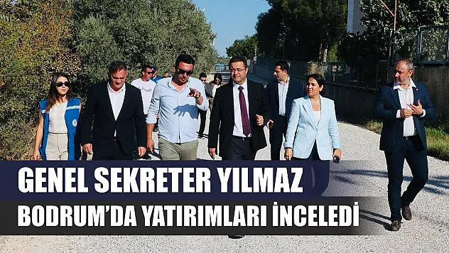 Genel Sekreter Yılmaz, Bodrum'da Yatırımları İnceledi