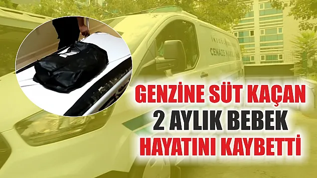 Genzine süt kaçan 2 aylık bebek hayatını kaybetti