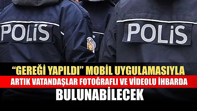 'Gereği Yapıldı' mobil uygulamasıyla artık vatandaşlar fotoğraflı ve videolu ihbarda bulunabilecek