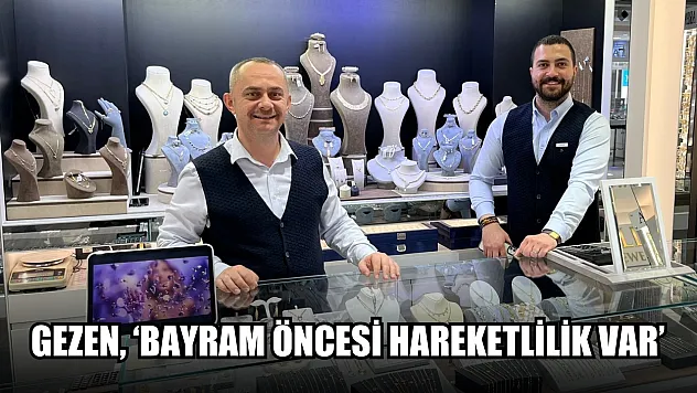 Gezer, 'Bayram öncesi hareketlilik var'