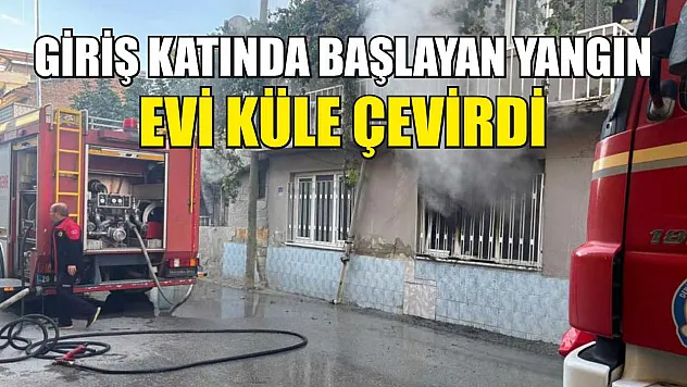 Giriş katında başlayan yangın evi küle çevirdi
