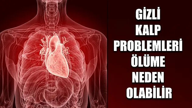 Gizli kalp problemleri ölüme neden olabilir