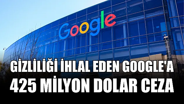 Gizliliği ihlal eden Google'a 425 milyon dolar ceza