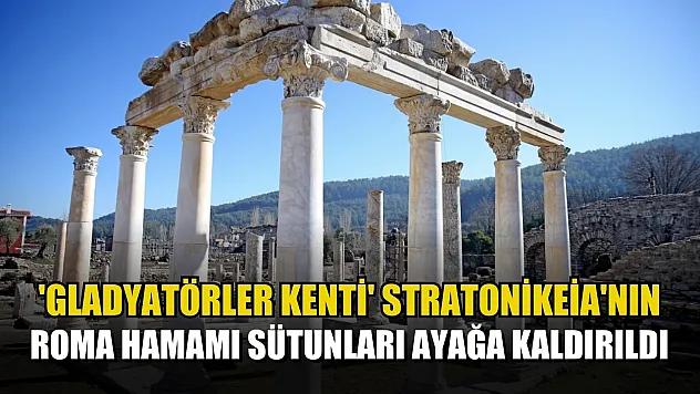 'Gladyatörler kenti' Stratonikeia'nın Roma hamamı sütunları ayağa kaldırıldı