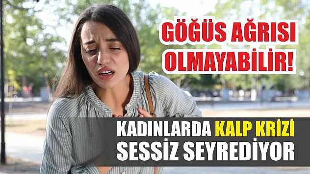 Göğüs Ağrısı Olmayabilir! Kadınlarda Kalp Krizi Sessiz Seyrediyor