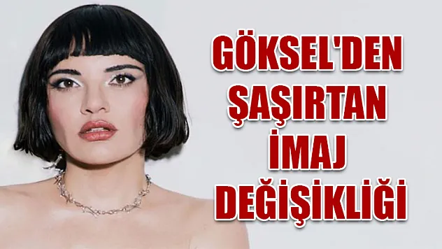 Göksel'den şaşırtan imaj değişikliği