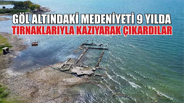 Göl altındaki medeniyeti 9 yılda tırnaklarıyla kazıyarak çıkardılar