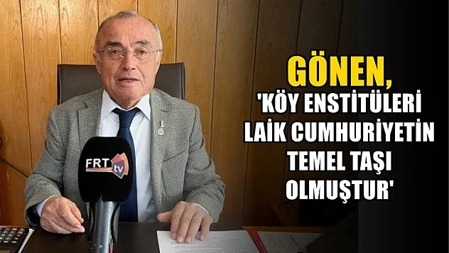 Gönen, 'Köy Enstitüleri Laik Cumhuriyetin temel taşı olmuştur'