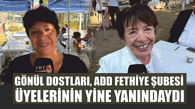 Gönül dostları, ADD Fethiye Şubesi üyelerinin yine yanındaydı