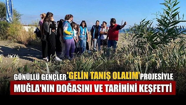 Gönüllü gençler 'Gelin Tanış Olalım' projesiyle Muğla'nın doğasını ve tarihini keşfetti