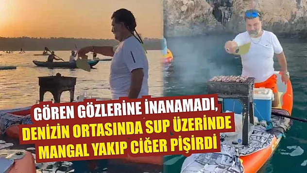 Gören gözlerine inanamadı, denizin ortasında SUP üzerinde mangal yakıp ciğer pişirdi