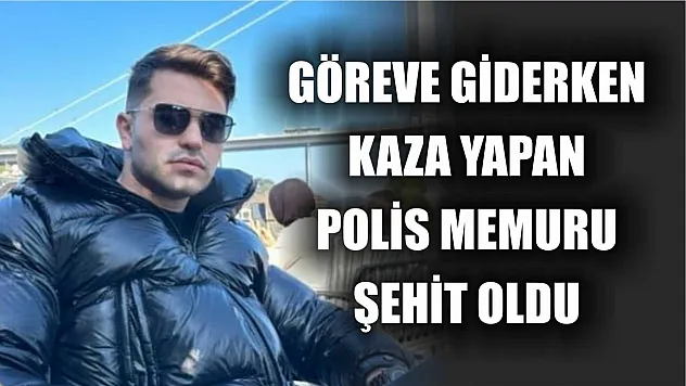 Göreve giderken kaza yapan polis memuru şehit oldu