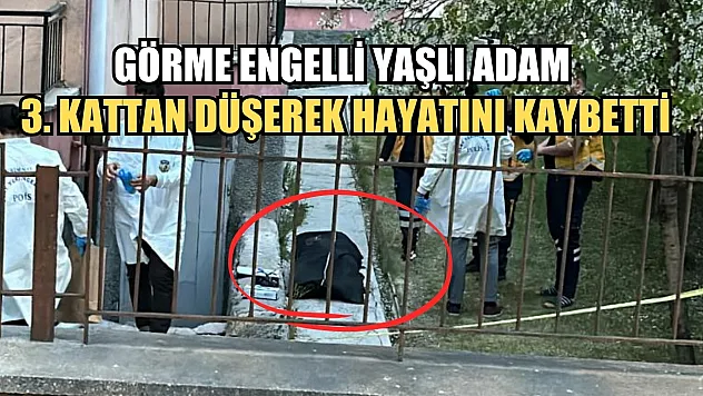 Görme engelli yaşlı adam 3. kattan düşerek hayatını kaybetti