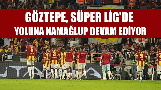 Göztepe, Süper Lig'de yoluna namağlup devam ediyor